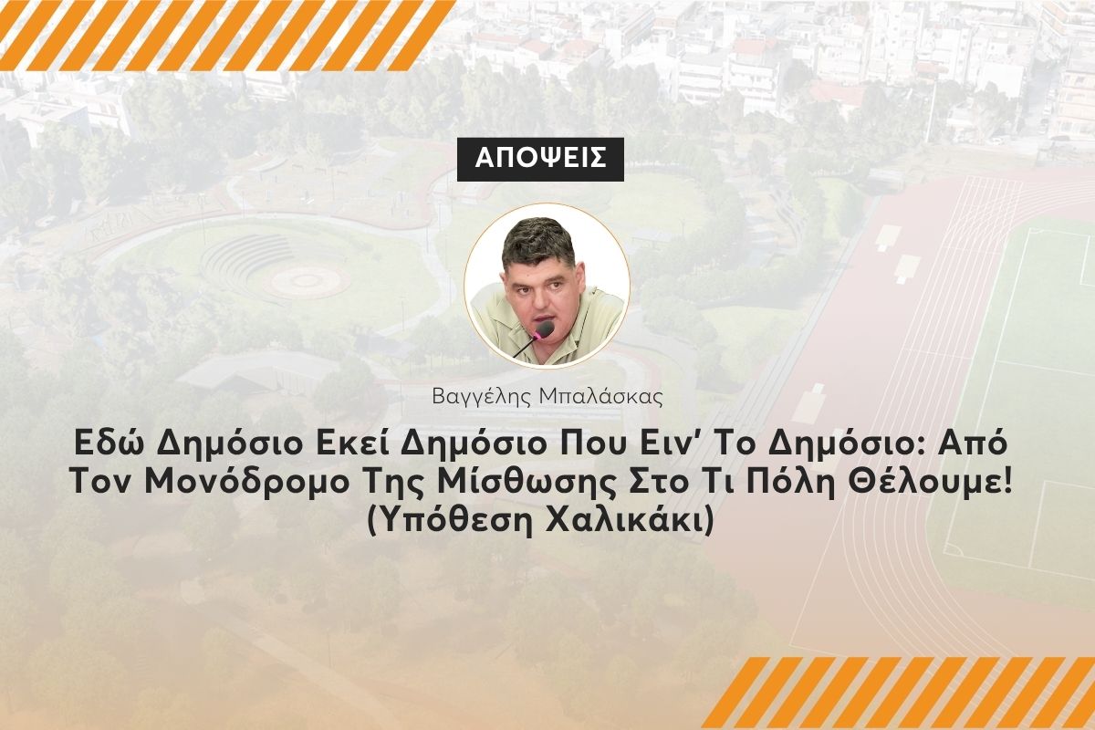 Εδώ Δημόσιο Εκεί Δημόσιο Που Ειν’ Το Δημόσιο: Από Τον Μονόδρομο Της Μίσθωσης Στο Τι Πόλη Θέλουμε! (Υπόθεση Χαλικάκι)